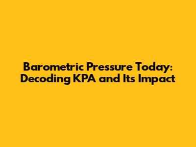 Barometric Pressure Today: Decoding KPA and Its Impact