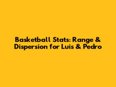 Basketball Stats: Range & Dispersion for Luis & Pedro