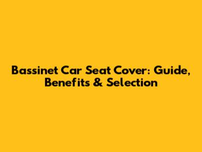 Bassinet Car Seat Cover: Guide, Benefits & Selection