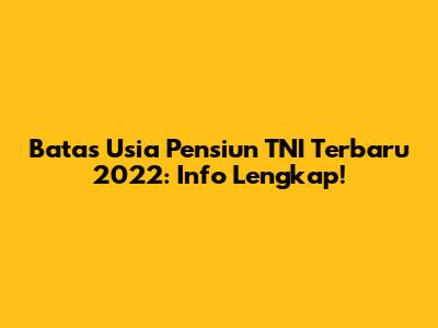Batas Usia Pensiun TNI Terbaru 2022: Info Lengkap!