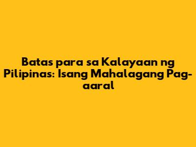 Batas para sa Kalayaan ng Pilipinas: Isang Mahalagang Pag-aaral