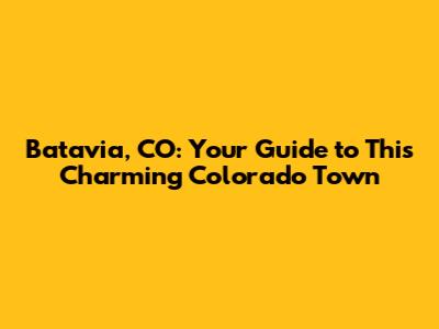 Batavia, CO: Your Guide to This Charming Colorado Town