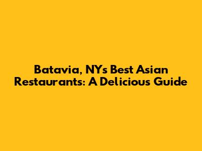 Batavia, NY's Best Asian Restaurants: A Delicious Guide