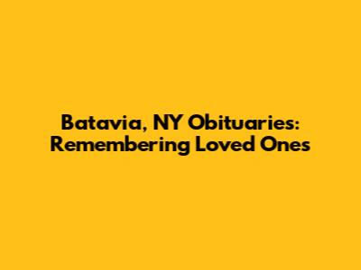 Batavia, NY Obituaries: Remembering Loved Ones
