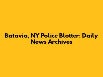 Batavia, NY Police Blotter: Daily News Archives
