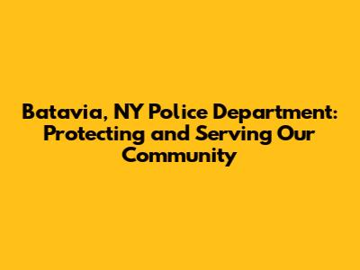 Batavia, NY Police Department: Protecting and Serving Our Community