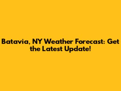 Batavia, NY Weather Forecast: Get the Latest Update!