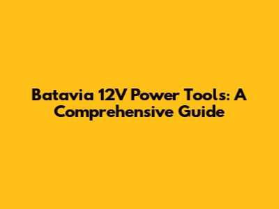 Batavia 12V Power Tools: A Comprehensive Guide