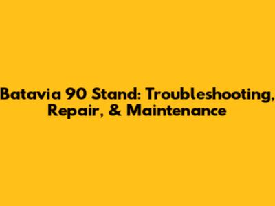 Batavia 90 Stand: Troubleshooting, Repair, & Maintenance