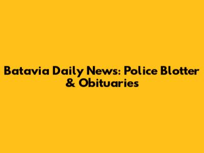 Batavia Daily News: Police Blotter & Obituaries