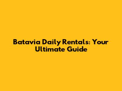 Batavia Daily Rentals: Your Ultimate Guide