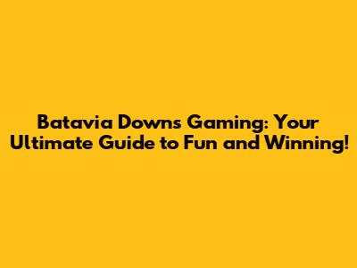 Batavia Downs Gaming: Your Ultimate Guide to Fun and Winning!