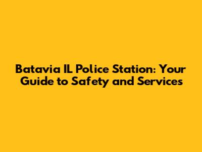Batavia IL Police Station: Your Guide to Safety and Services