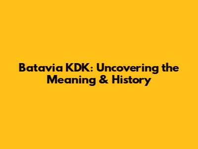 Batavia KDK: Uncovering the Meaning & History