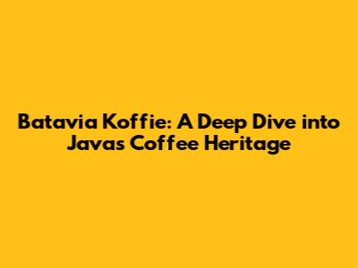 Batavia Koffie: A Deep Dive into Java's Coffee Heritage