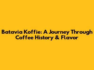 Batavia Koffie: A Journey Through Coffee History & Flavor