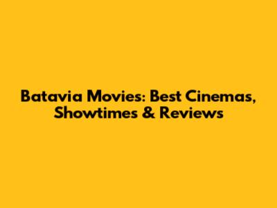 Batavia Movies: Best Cinemas, Showtimes & Reviews