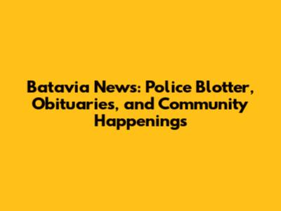Batavia News: Police Blotter, Obituaries, and Community Happenings