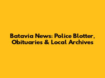 Batavia News: Police Blotter, Obituaries & Local Archives