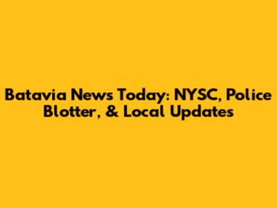 Batavia News Today: NYSC, Police Blotter, & Local Updates