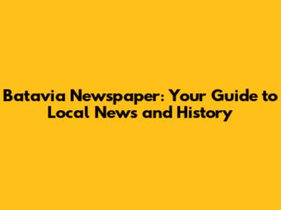 Batavia Newspaper: Your Guide to Local News and History