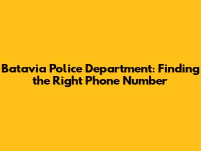 Batavia Police Department: Finding the Right Phone Number
