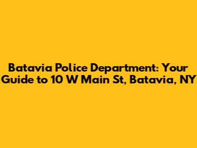 Batavia Police Department: Your Guide to 10 W Main St, Batavia, NY