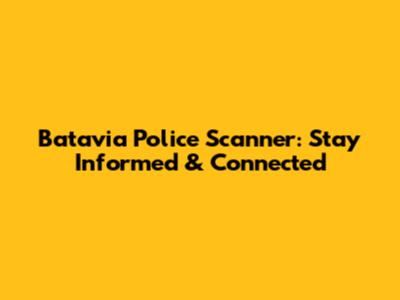 Batavia Police Scanner: Stay Informed & Connected