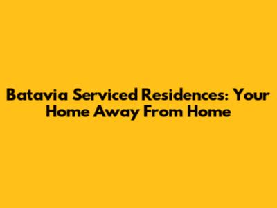 Batavia Serviced Residences: Your Home Away From Home