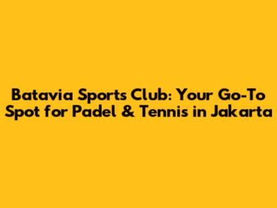 Batavia Sports Club: Your Go-To Spot for Padel & Tennis in Jakarta