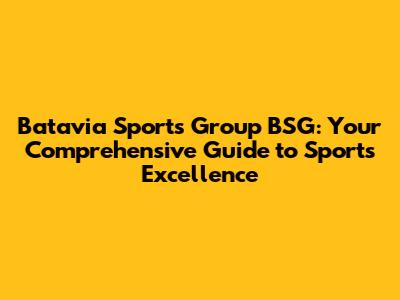 Batavia Sports Group BSG: Your Comprehensive Guide to Sports Excellence