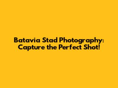 Batavia Stad Photography: Capture the Perfect Shot!
