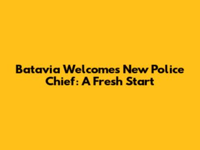 Batavia Welcomes New Police Chief: A Fresh Start