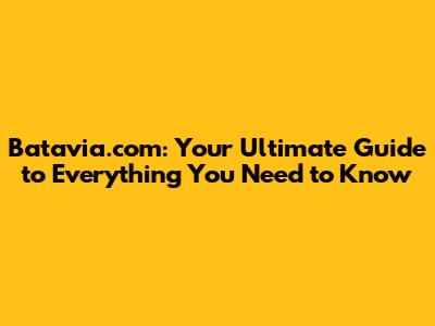 Batavia.com: Your Ultimate Guide to Everything You Need to Know