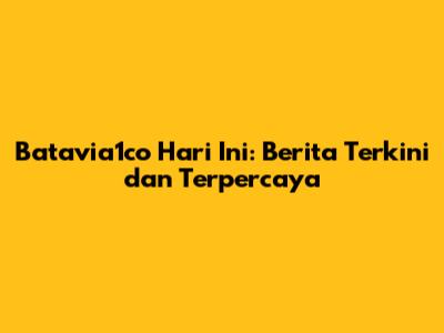 Batavia1co Hari Ini: Berita Terkini dan Terpercaya