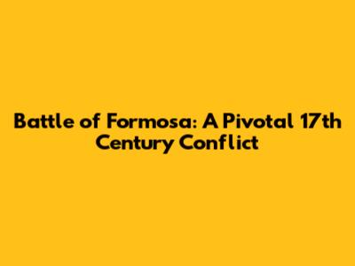 Battle of Formosa: A Pivotal 17th Century Conflict