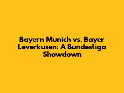 Bayern Munich vs. Bayer Leverkusen: A Bundesliga Showdown
