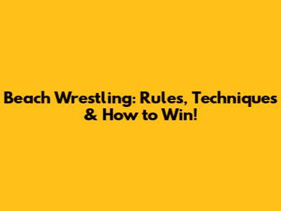 Beach Wrestling: Rules, Techniques & How to Win!