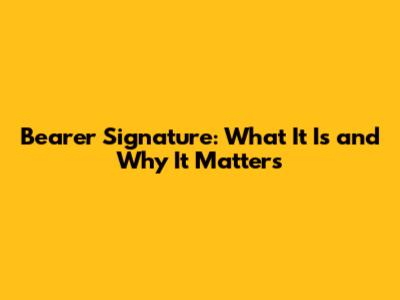 Bearer Signature: What It Is and Why It Matters