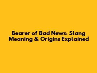 Bearer of Bad News: Slang Meaning & Origins Explained
