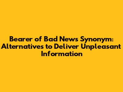 Bearer of Bad News Synonym: Alternatives to Deliver Unpleasant Information