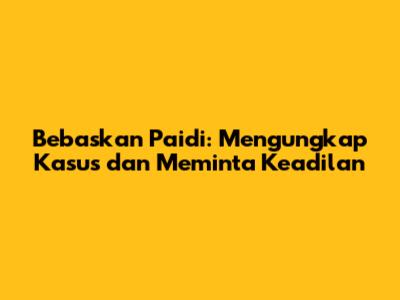 Bebaskan Paidi: Mengungkap Kasus dan Meminta Keadilan