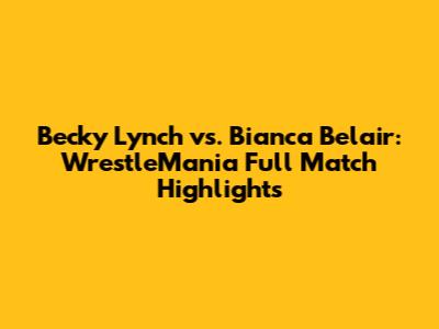 Becky Lynch vs. Bianca Belair: WrestleMania Full Match Highlights