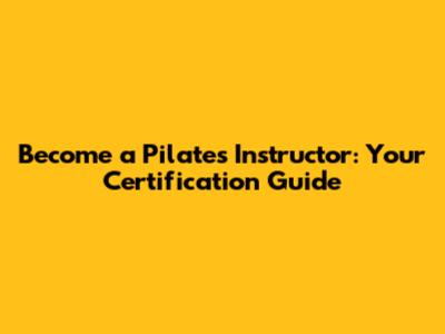 Become a Pilates Instructor: Your Certification Guide