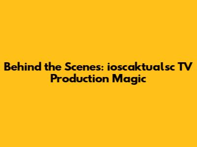 Behind the Scenes: ioscaktualsc TV Production Magic