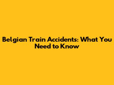 Belgian Train Accidents: What You Need to Know