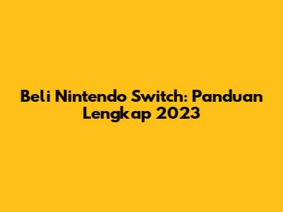Beli Nintendo Switch: Panduan Lengkap 2023