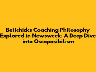 Belichick's Coaching Philosophy Explored in Newsweek: A Deep Dive into Oscoposibilism