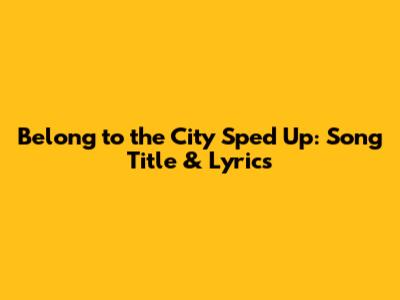 Belong to the City Sped Up: Song Title & Lyrics