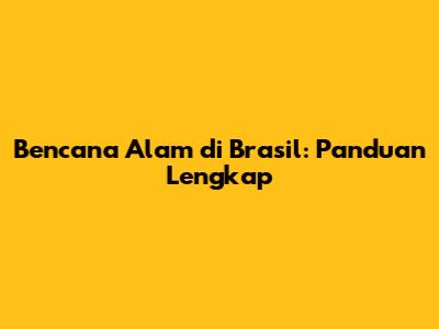 Bencana Alam di Brasil: Panduan Lengkap